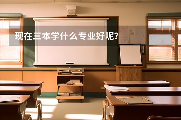 现在三本学什么专业好呢？