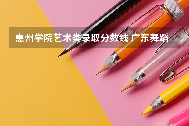 惠州学院艺术类录取分数线 广东舞蹈考生是不是一定要参加联考？急!!!!