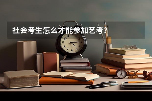 社会考生怎么才能参加艺考？