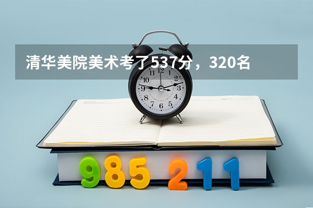 清华美院美术考了537分，320名，能考上第一志愿吗？