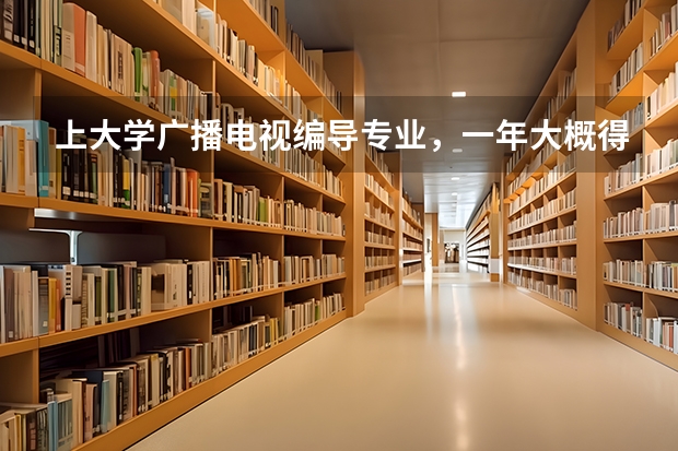 上大学广播电视编导专业，一年大概得多少钱