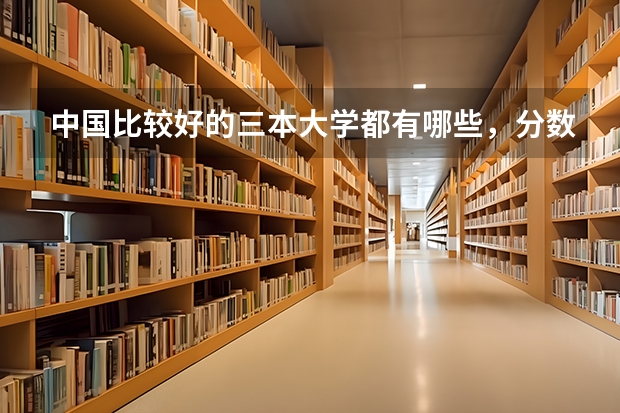 中国比较好的三本大学都有哪些，分数线多少？