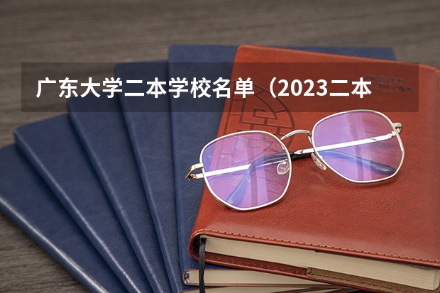 广东大学二本学校名单（2023二本380分左右所有大学）