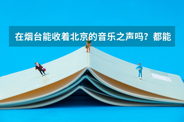 在烟台能收着北京的音乐之声吗？都能收着哪些频道？只能是本省的吗