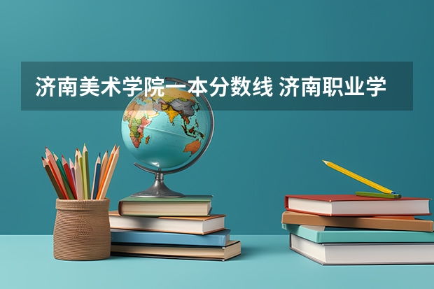 济南美术学院一本分数线 济南职业学院美术类录取分数线