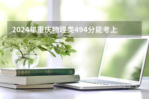 2024年重庆物理类494分能考上什么大学?