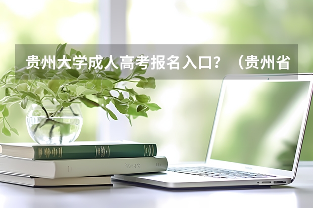 贵州大学成人高考报名入口？（贵州省高考填报志愿时间）