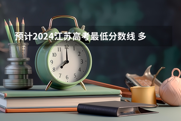 预计2024江苏高考最低分数线 多少分可以上大学