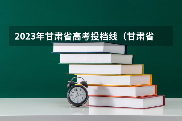 2023年甘肃省高考投档线（甘肃省高考填报志愿时间）