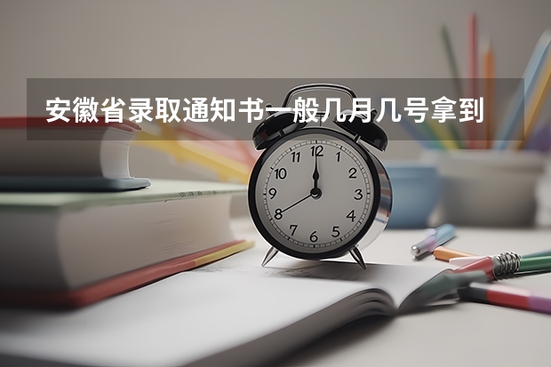 安徽省录取通知书一般几月几号拿到 安徽高考各批次录取时间