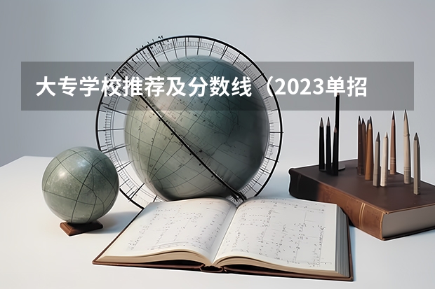 大专学校推荐及分数线（2023单招大专学校及分数线）