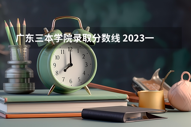 广东三本学院录取分数线 2023一本二本三本的分数线广东