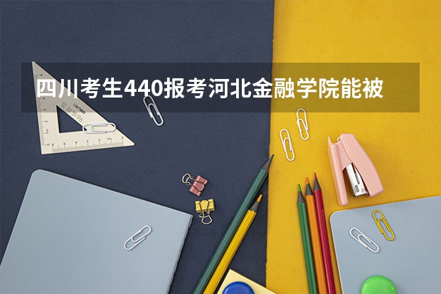 四川考生440报考河北金融学院能被录取吗？