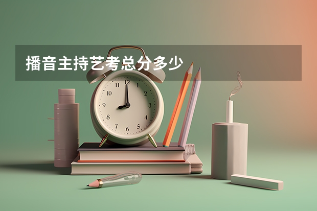 播音主持艺考总分多少