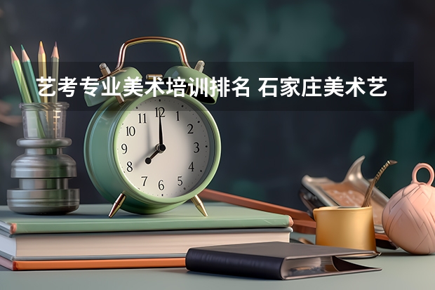 艺考专业美术培训排名 石家庄美术艺考培训机构排行