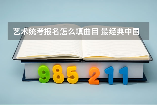 艺术统考报名怎么填曲目 最经典中国民族艺术歌曲：实用伴奏之男声篇曲目