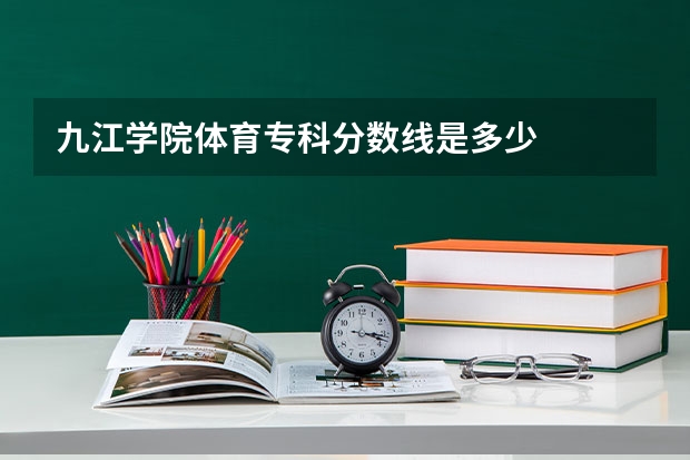 九江学院体育专科分数线是多少