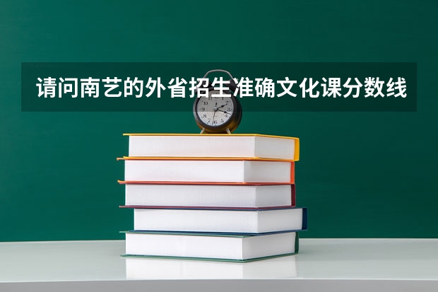 请问南艺的外省招生准确文化课分数线是多少？