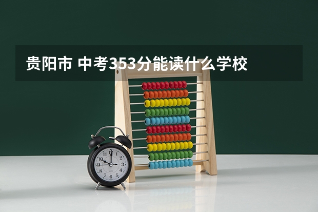 贵阳市 中考353分能读什么学校 低于普高分数线