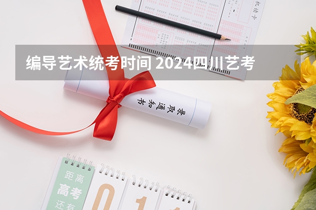 编导艺术统考时间 2024四川艺考时间