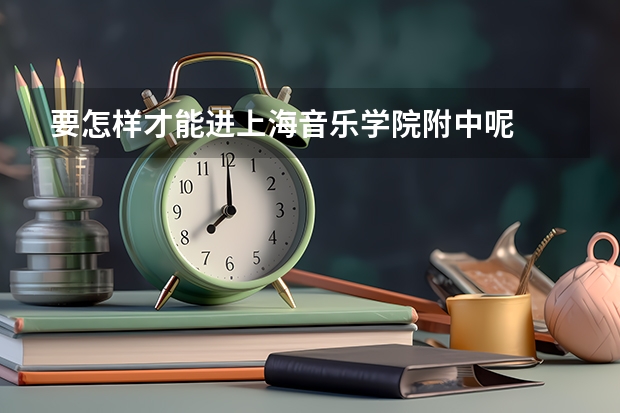 要怎样才能进上海音乐学院附中呢