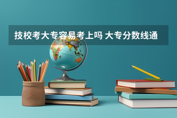 技校考大专容易考上吗 大专分数线通常是多少