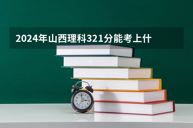 2024年山西理科321分能考上什么大学？