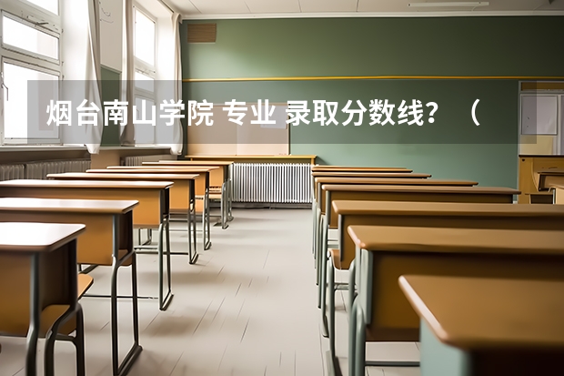 烟台南山学院 专业 录取分数线？（烟台南山学院专升本分数线）