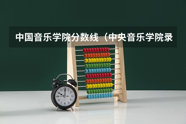 中国音乐学院分数线（中央音乐学院录取分数线）