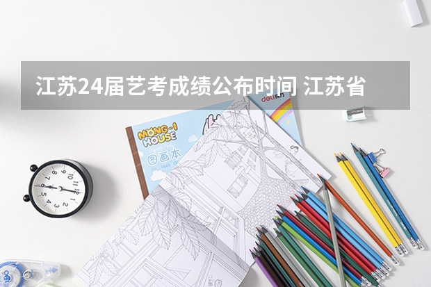 江苏24届艺考成绩公布时间 江苏省普通高校艺术类专业省统考考点和考试时间