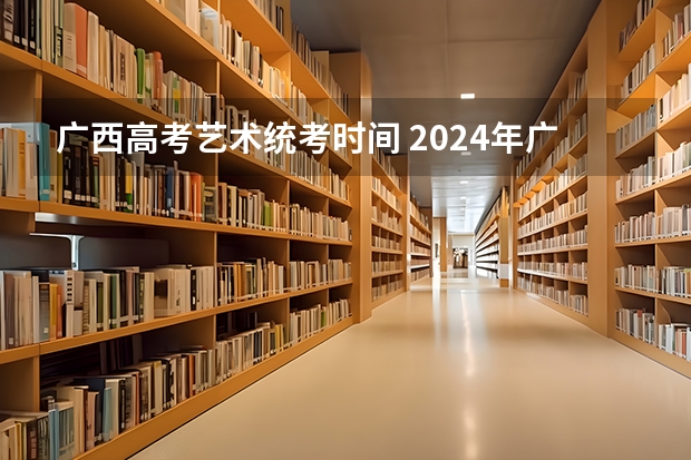 广西高考艺术统考时间 2024年广西高考时间 6月7日-6月9日