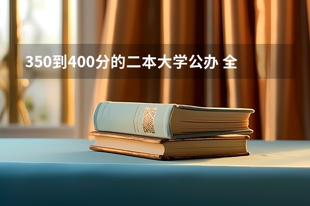 350到400分的二本大学公办 全国二本大学录取分数线二本最低分数线（多省含文理科）