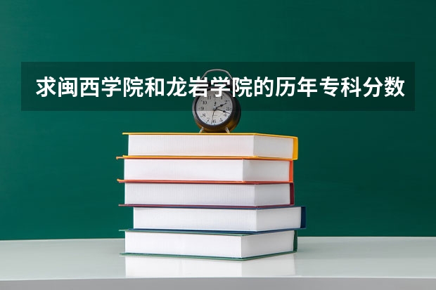 求闽西学院和龙岩学院的历年专科分数线（福建省哪几所大学(本二以上）有舞蹈系的？）