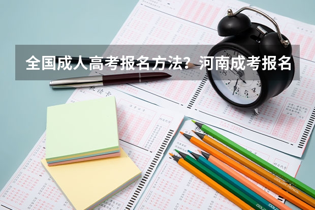 全国成人高考报名方法？河南成考报名入口官网？（2023年全国各地区成人高考报名入口？）