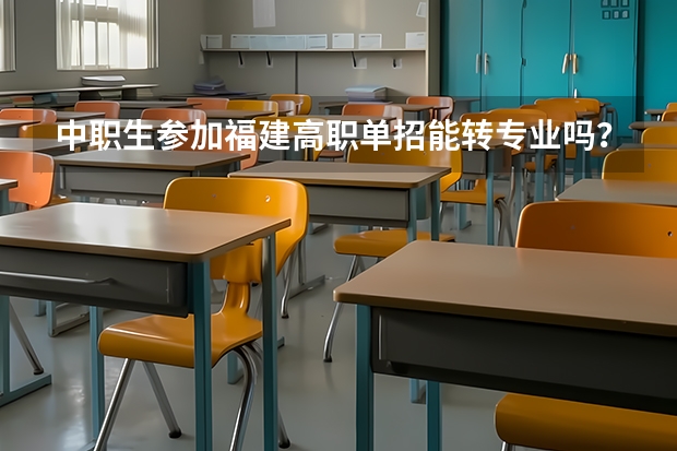中职生参加福建高职单招能转专业吗?