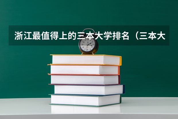 浙江最值得上的三本大学排名（三本大学排名）