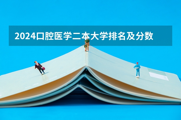 2024口腔医学二本大学排名及分数线 二本口腔医学院校排名以及分数线