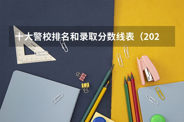 十大警校排名和录取分数线表（2024年高考参考）（湖南省警察学院录取分数线）