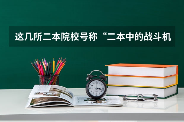 这几所二本院校号称“二本中的战斗机”，考上不愁工作，是真的吗？