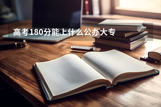 高考180分能上什么公办大专