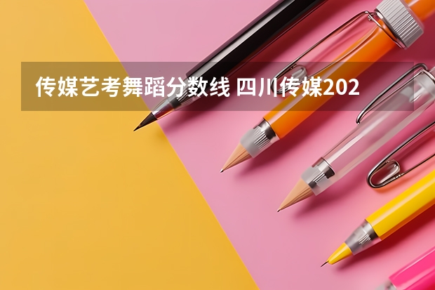 传媒艺考舞蹈分数线 四川传媒2023艺考分数线