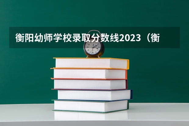 衡阳幼师学校录取分数线2023（衡阳理工学院录取分数线）