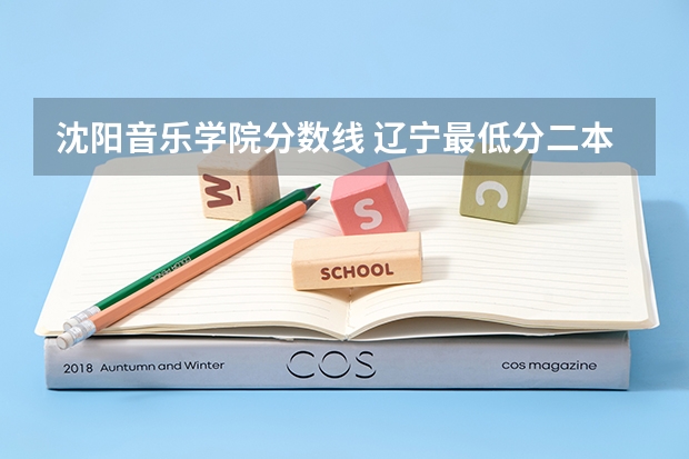 沈阳音乐学院分数线 辽宁最低分二本大学-辽宁分数最低的本科大学公办（物理历史）