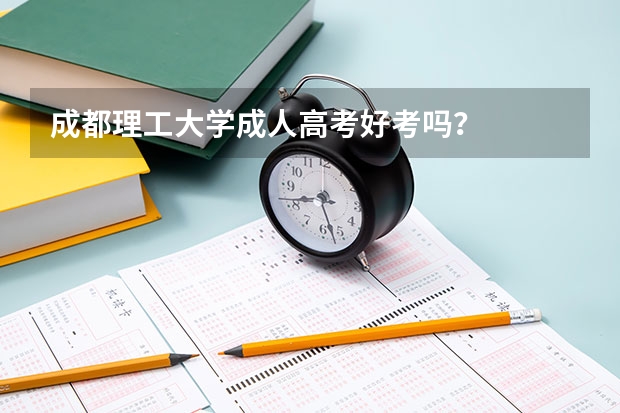 成都理工大学成人高考好考吗？