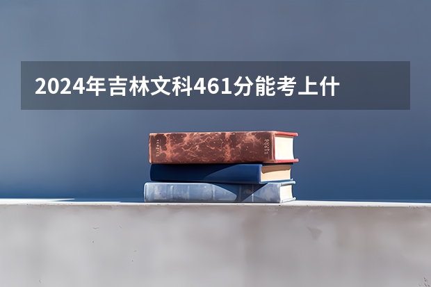 2024年吉林文科461分能考上什么大学？