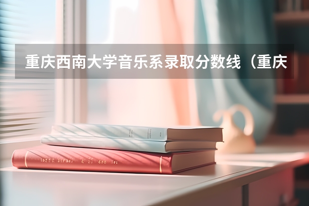 重庆西南大学音乐系录取分数线（重庆第二师范学院分数线）