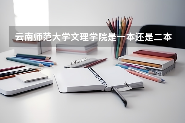 云南师范大学文理学院是一本还是二本？分数线是多少？