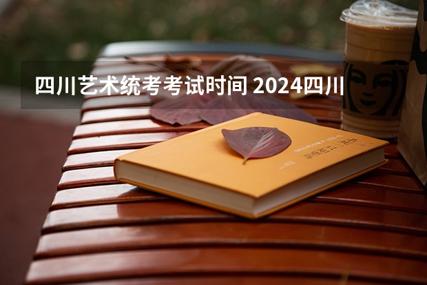 四川艺术统考考试时间 2024四川艺考时间