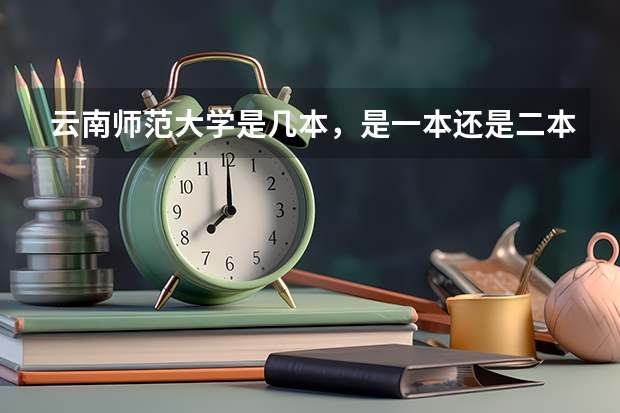 云南师范大学是几本，是一本还是二本？ 云南师范大学是一本还是二本