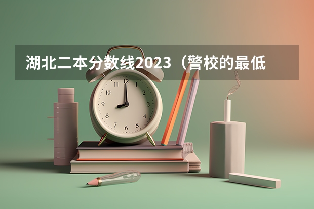 湖北二本分数线2023（警校的最低分数、要求。）